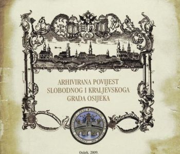 ARHIVIRANA POVIJEST SLOBODNOG I KRALJEVSKOG GRADA OSIJEKA (2009.)